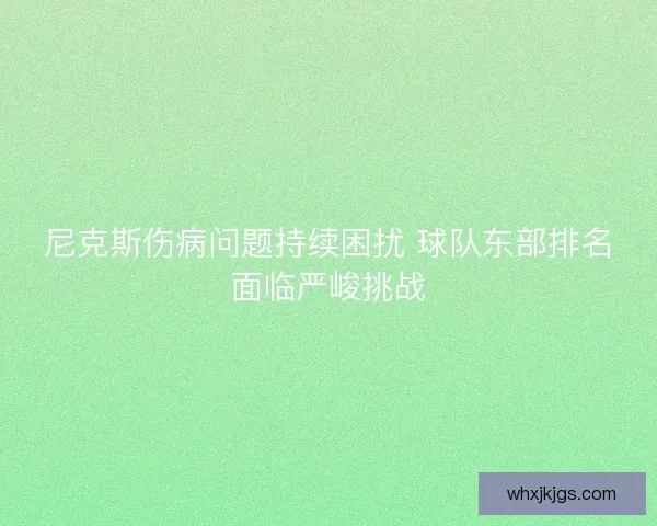 尼克斯伤病问题持续困扰 球队东部排名面临严峻挑战